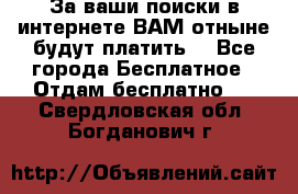 За ваши поиски в интернете ВАМ отныне будут платить! - Все города Бесплатное » Отдам бесплатно   . Свердловская обл.,Богданович г.